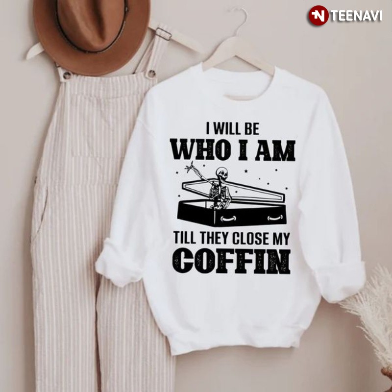 Coffee Skeleton Sweatshirt, I Will Be Who I Am Till They Close My Coffin