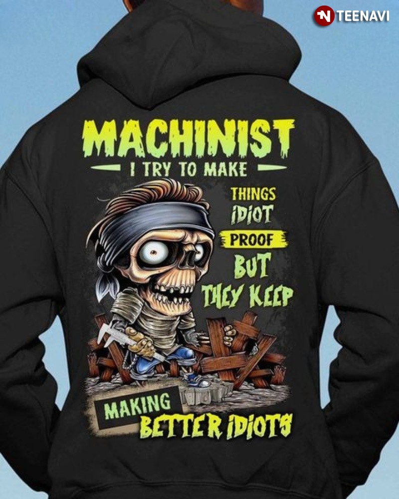 Funny Machinist Hoodie, Machinist I Try To Make Things Idiot Proof But They Keep