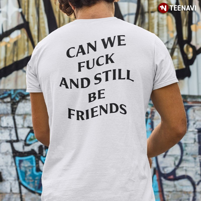 Joke Shirt, Can We Fuck And Still Be Friends