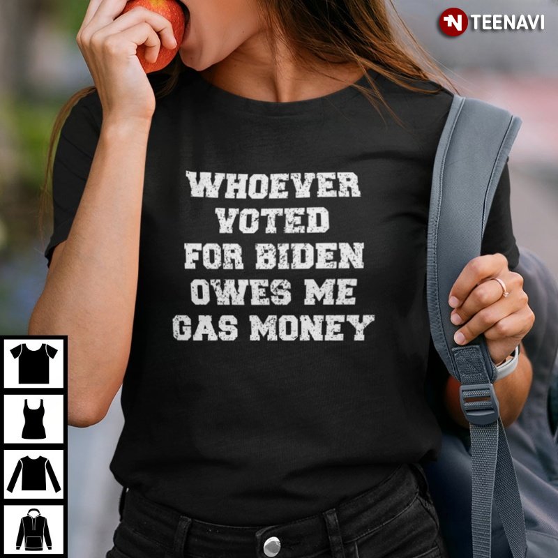 FJB Shirt, Whoever Voted For Biden Owes Me Gas Money