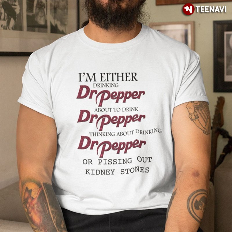 Dr Pepper Shirt, I'm Either Drinking Dr Pepper About To Drink Dr Pepper