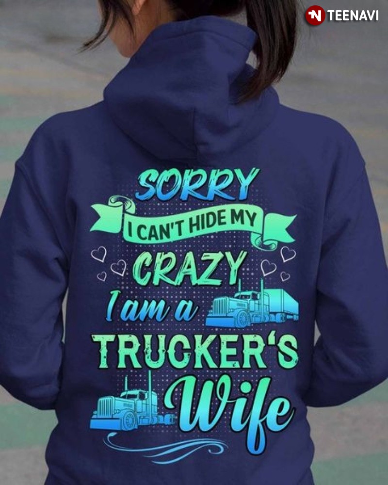 Trucker's Wife Gift Hoodie, Sorry I Can't Hide My Crazy I Am A Trucker's Wife