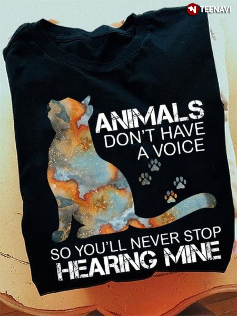 Cat Shirt, Animals Don't Have A Voice So You'll Never Stop Hearing Mine