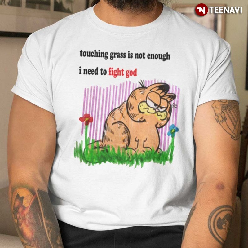 Garfield Shirt, Touching Grass Is Not Enough I Need To Fight God