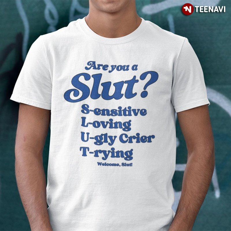 Funny Slut Shirt, Are You A Slut Sensitive Loving Ugly Crier Trying