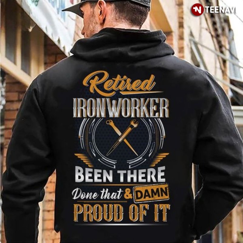 Retired Ironworker Hoodie, Retired Ironworker Been There Done That & Damn