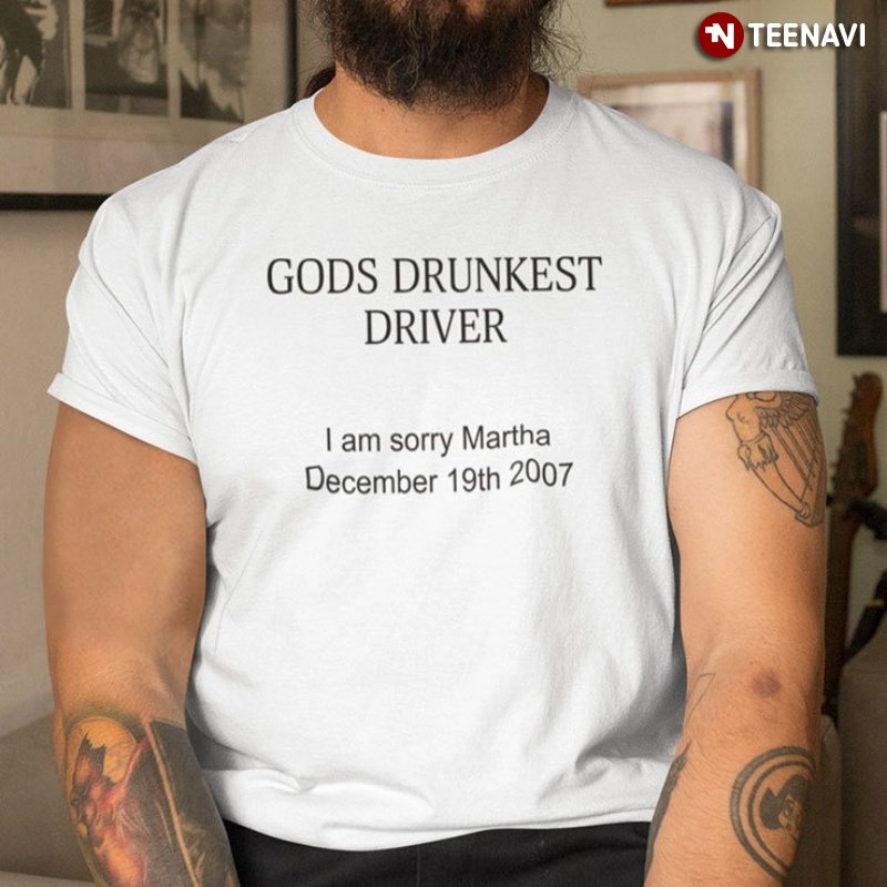 Drunkest Driver Shirt, Gods Drunkest Driver I Am Sorry Martha December 19th 2007