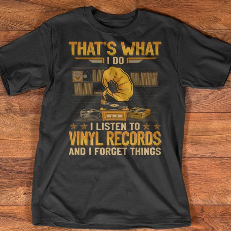Vinyl Records Shirt, That's What I Do I Listen To Vinyl Records And I Forget