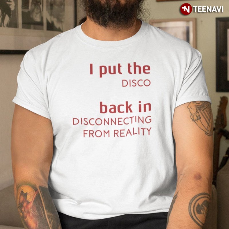 Sarcasm Shirt, I Put The Disco Back In Disconnecting From Reality