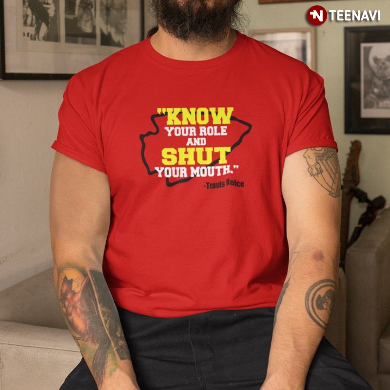 Travis Kelce Quote Shirt, Know Your Role And Shut Your Mouth Travis Kelce