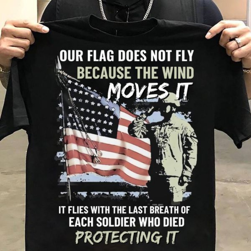 Veteran American Flag Shirt, Our Flag Does Not Fly Because The Wind Moves It