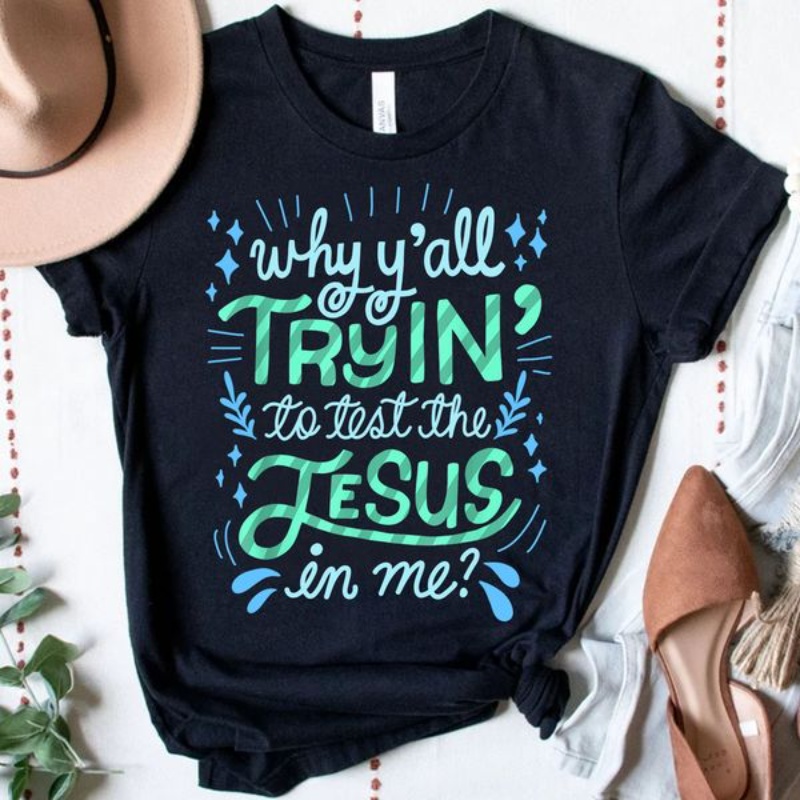 God Shirt, Why Y'all Tryin' To Test The Jesus In Me