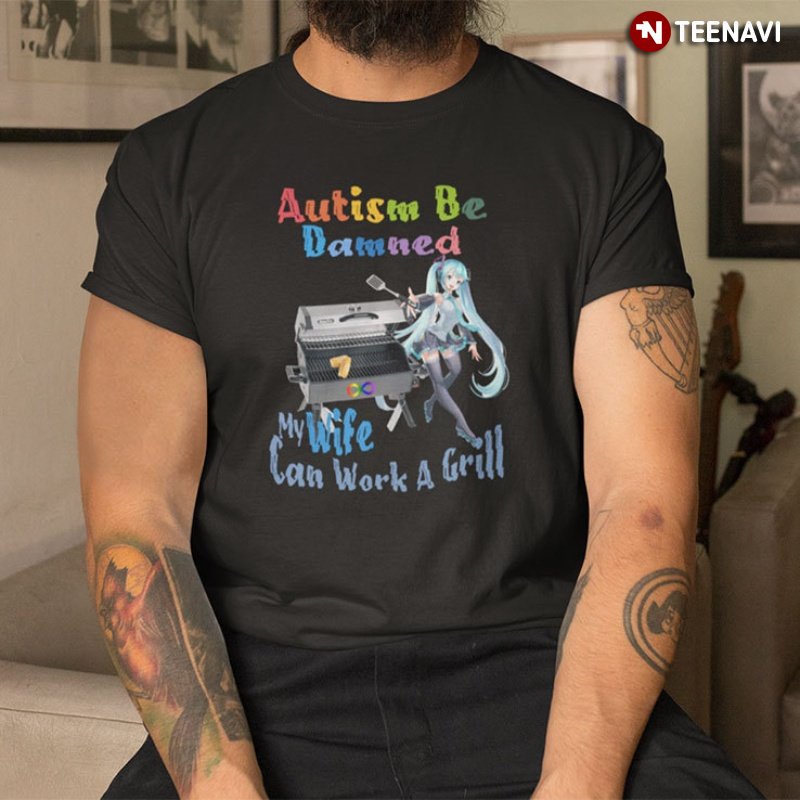 Funny Autism Shirt, Autism Be Damned My Wife Can Work A Grill