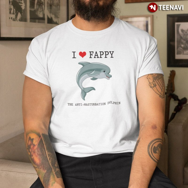 Cute Dolphin Shirt, I Love Fappy The Anti-masturbation Dolphin