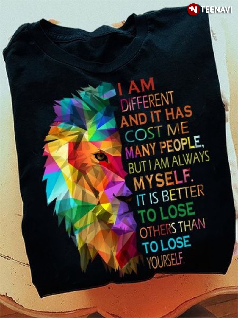 Lion Shirt, I Am Different And It Has Cost Me Many People But I Am Always Myself