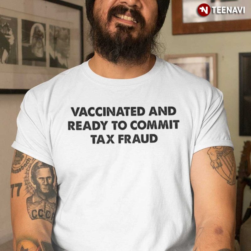 Vaccine Tax Fraud Shirt, Vaccinated And Ready To Commit Tax Fraud