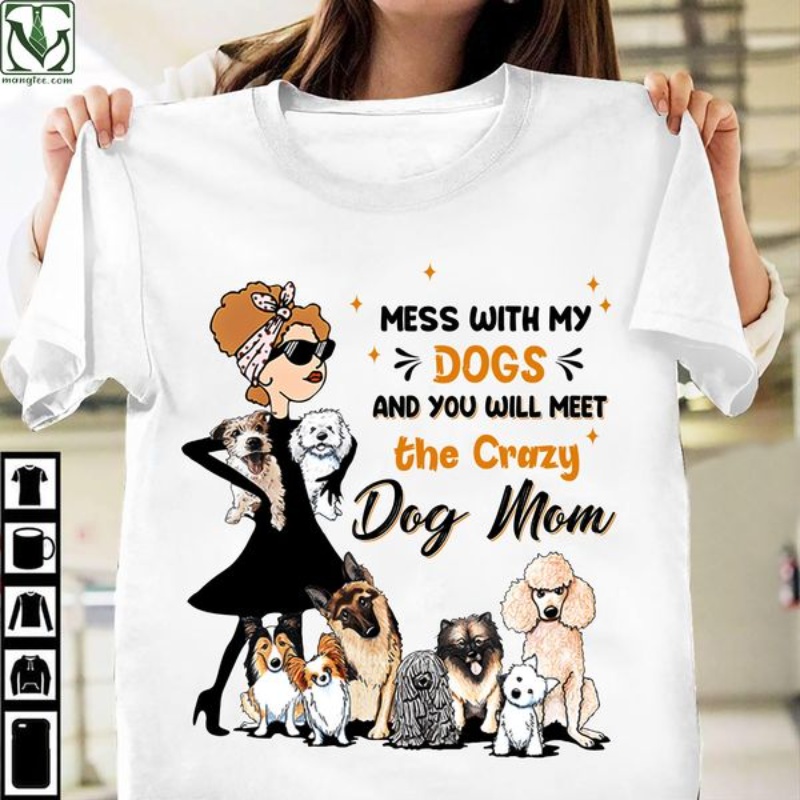Dog Mom Shirt, Mess With My Dogs And You Will Meet The Crazy Dog Mom