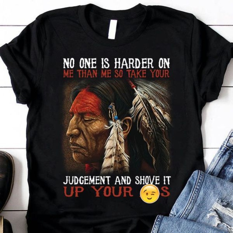 Native American Quote Shirt, No One Is Harder On Me Than Me So Take Your
