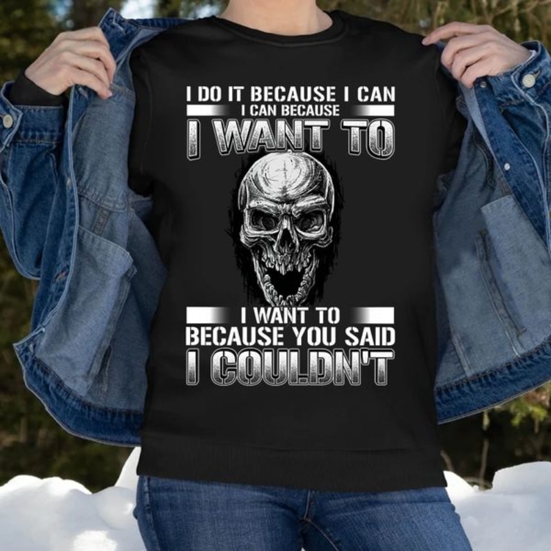 Skull Shirt, I Do It Because I Can I Can Because I Want To Because You Said