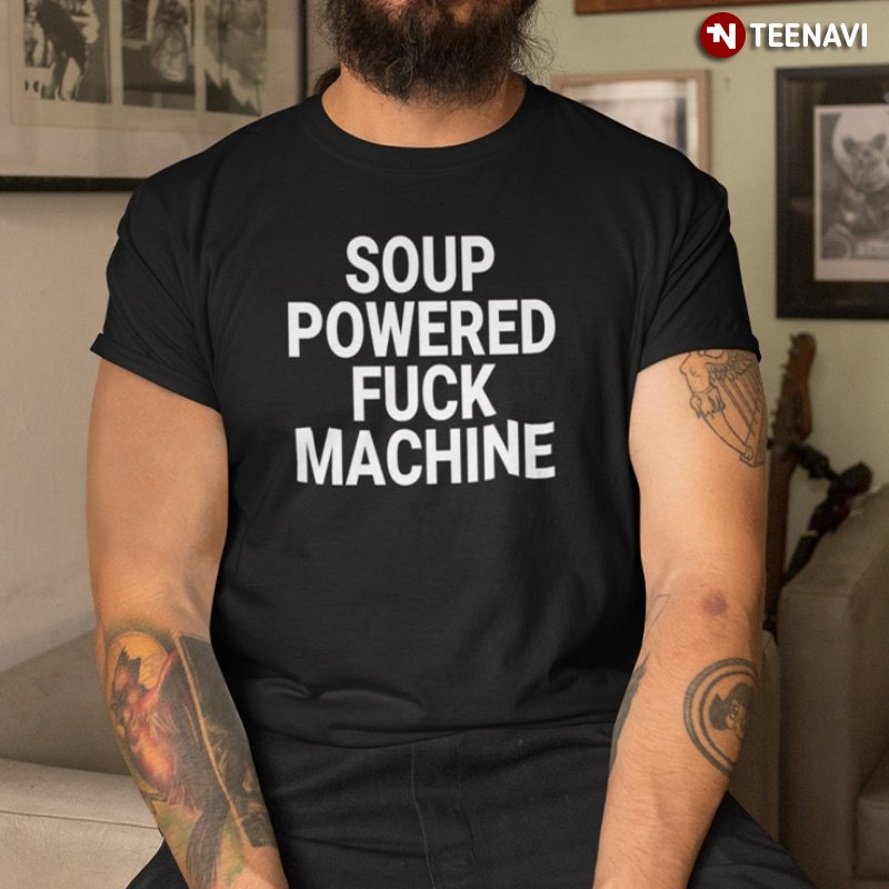 Funny Trending Shirt, Soup Powered Fuck Machine