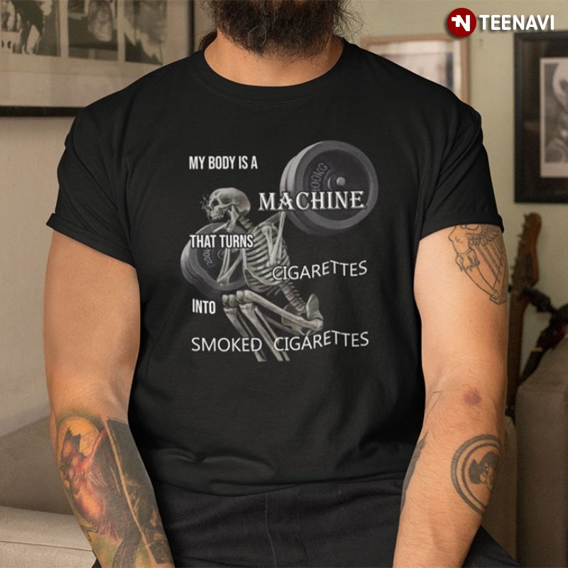 Machine Skeleton Shirt, My Body Is A Machine That Turns Cigarettes