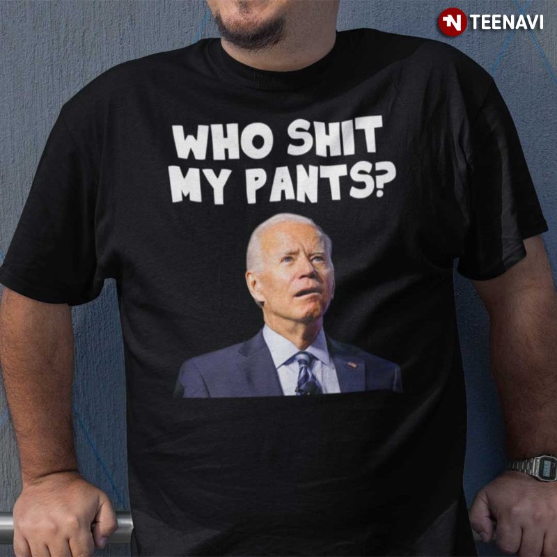 Funny Joe Biden Shirt, Who Shit My Pants