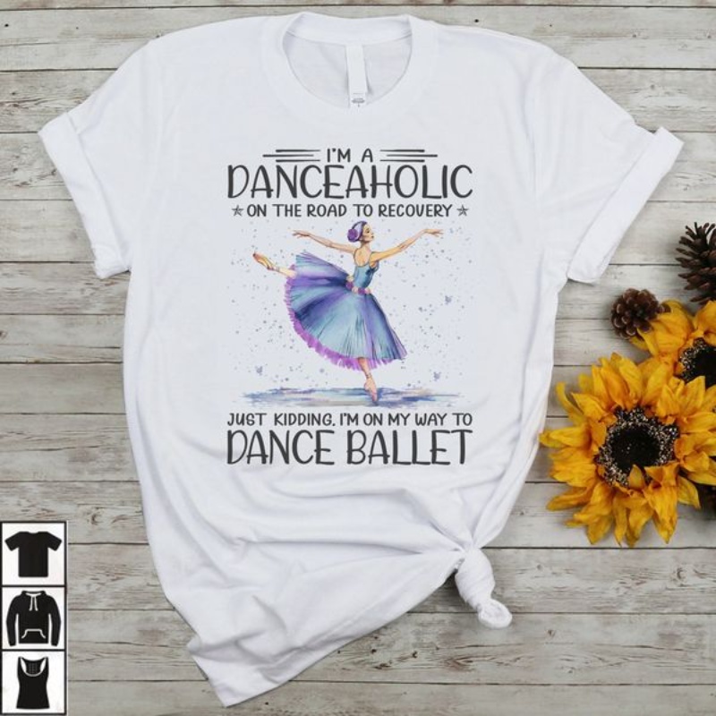 Ballet Shirt, I'm A Danceaholic On The Road To Recovery Just Kidding