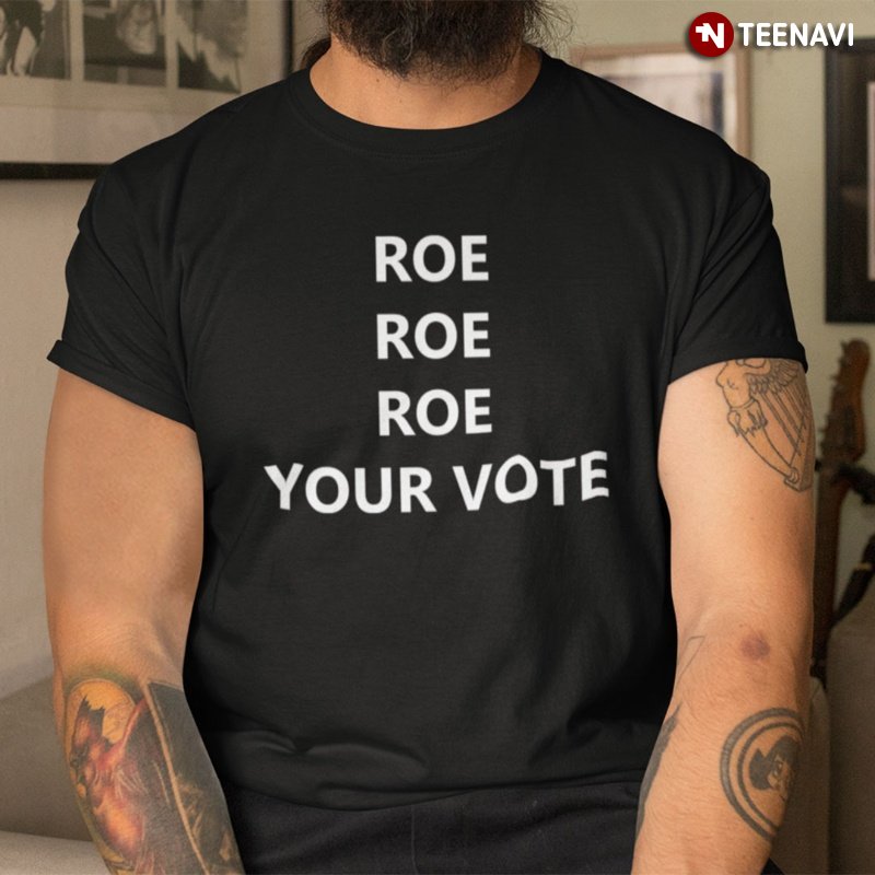 My Body My Choice Shirt, Roe Roe Roe Your Vote