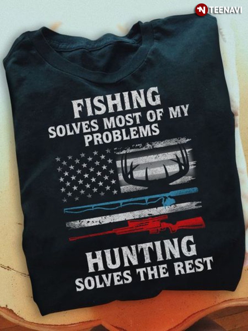 Patriotic Fishing Hunting Shirt, Fishing Solves Most Of My Problems Hunting
