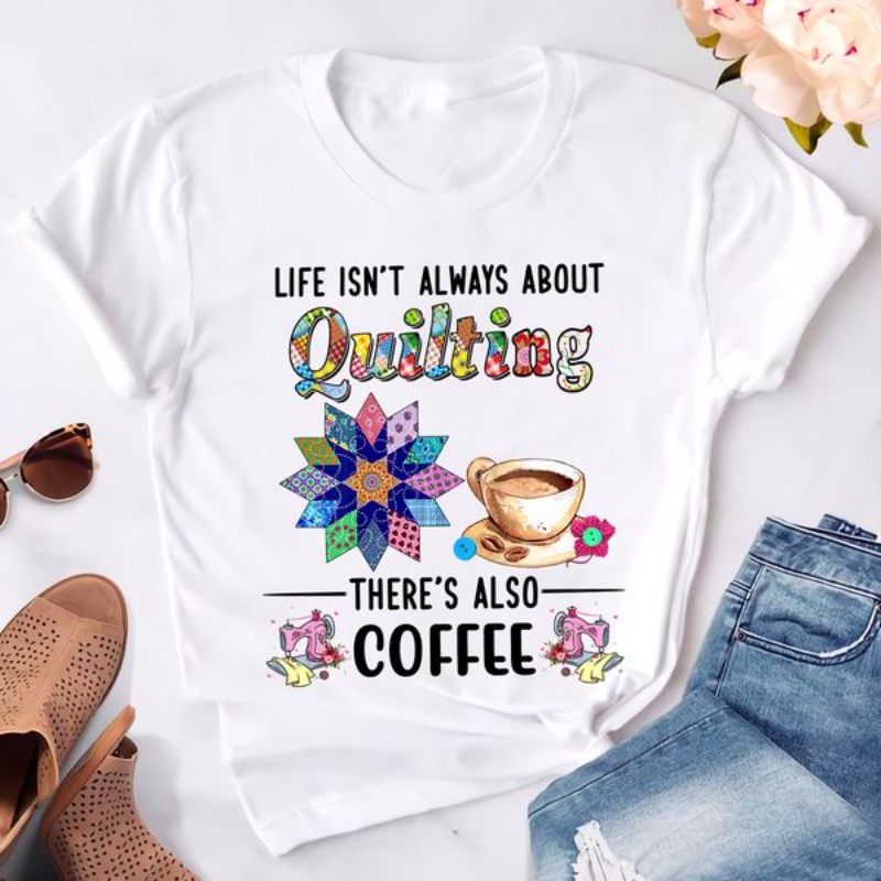 Quilting Coffee Shirt, Life Isn't Always About Quilting There's Also Coffee