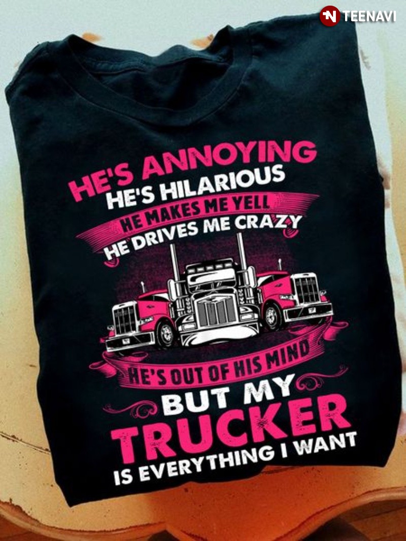 Funny Trucker's Wife Shirt, He's Annoying He's Hilarious He Makes Me Yell