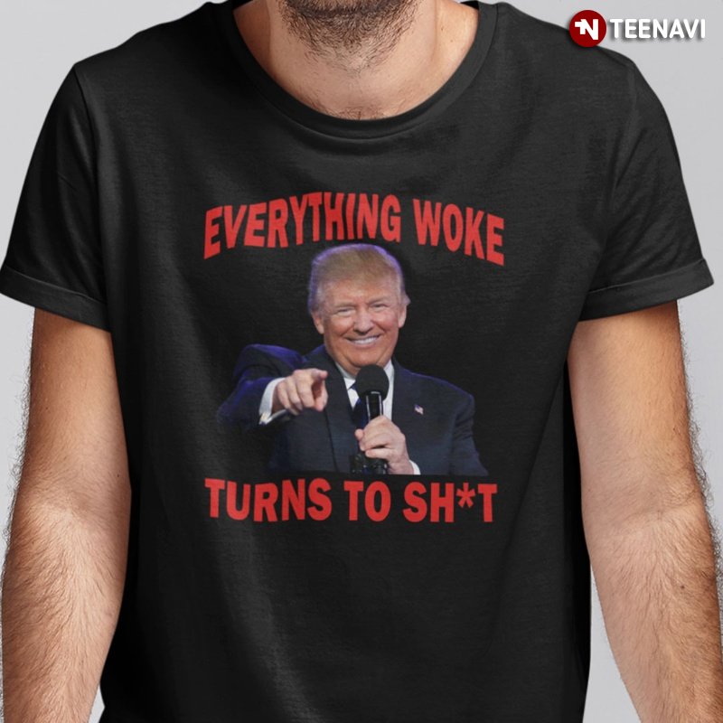 Donald Trump Shirt, Everything Woke Turns To Shit