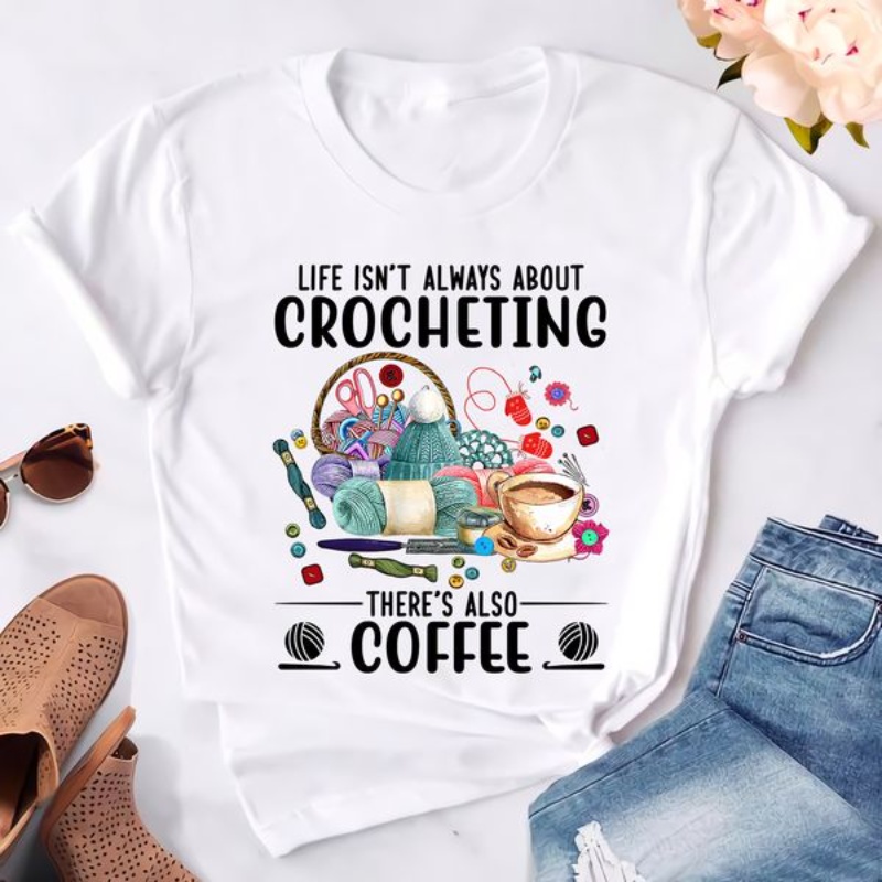 Crocheting Coffee Shirt, Life Isn't Always About Crocheting There's Also Coffee