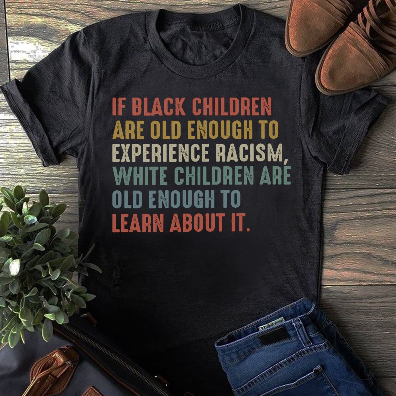 Equality Shirt, If Black Children Are Old Enough To Experience Racism
