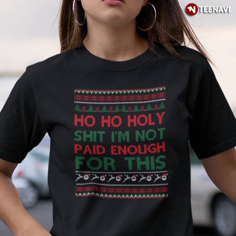 Ugly Christmas Shirt, Ho Ho Holy Shit I'm Not Paid Enough For This