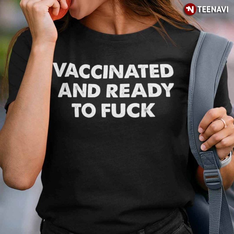 Funny Vaccine Shirt, Vaccinated And Ready To Fuck