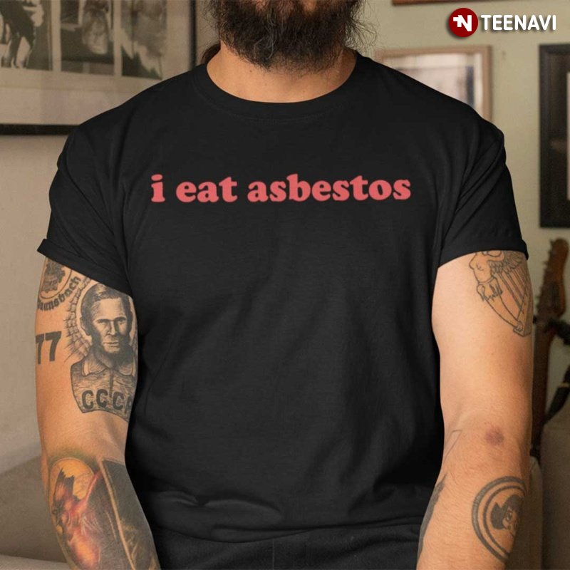 Funny Joke Shirt, I Eat Asbestos