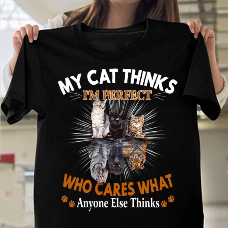 Cat Shirt, My Cat Thinks I'm Perfect Who Cares What Anyone Else Thinks