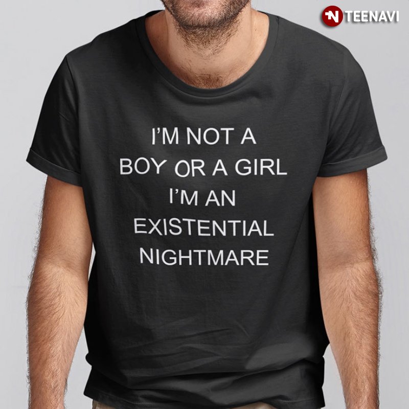 Trendy Shirt, I'm Not A Boy Or A Girl I'm An Existential Nightmare