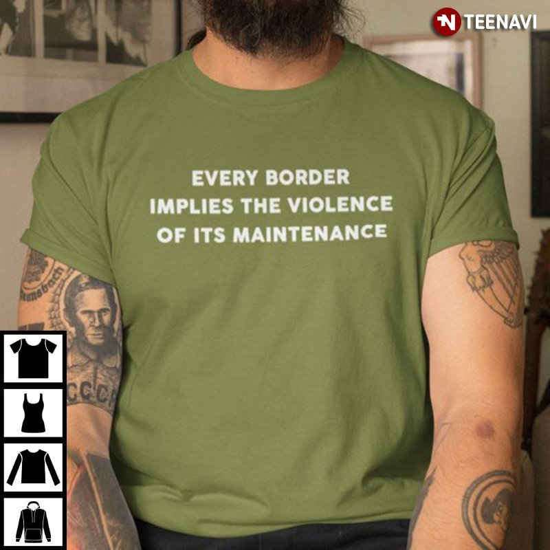 Quote Shirt, Every Border Implies The Violence Of Its Maintenance