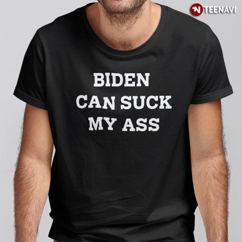 Joe Biden Chant Shirt, Biden Can Suck My Ass