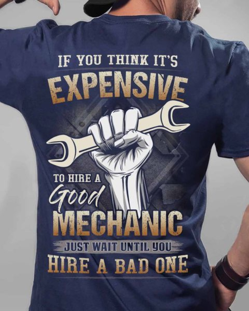Funny Mechanic Shirt, If You Think It's Expensive To Hire A Good Mechanic