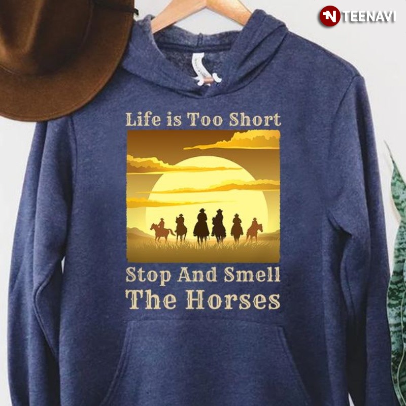 Funny Horse Lover Hoodie, Life Is Too Short Stop And Smell The Horses