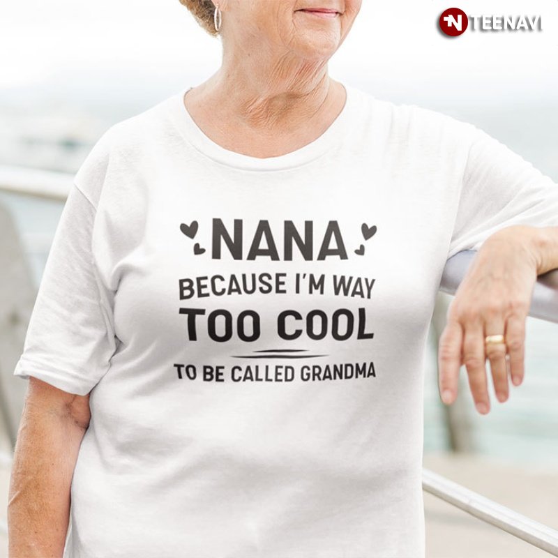Grandma Life Shirt, Nana Because I'm Way Too Cool To Be Called Grandma