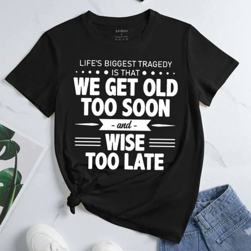 Funny Saying Shirt, Life's Biggest Tragedy Is That We Get Old Too Soon And Wise