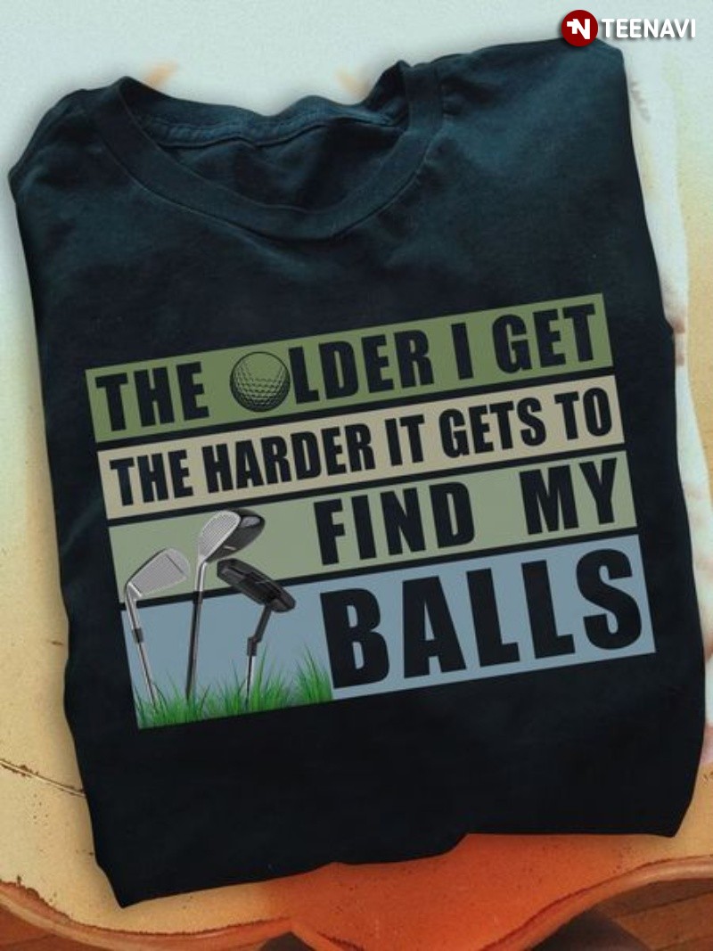 Golf Shirt, The Older I Get The Harder It Gets To Find My Balls