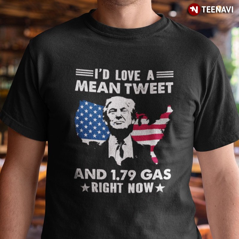 Trump Patriotic Shirt, I'd Love A Mean Tweet And 1.79 Gas Right Now