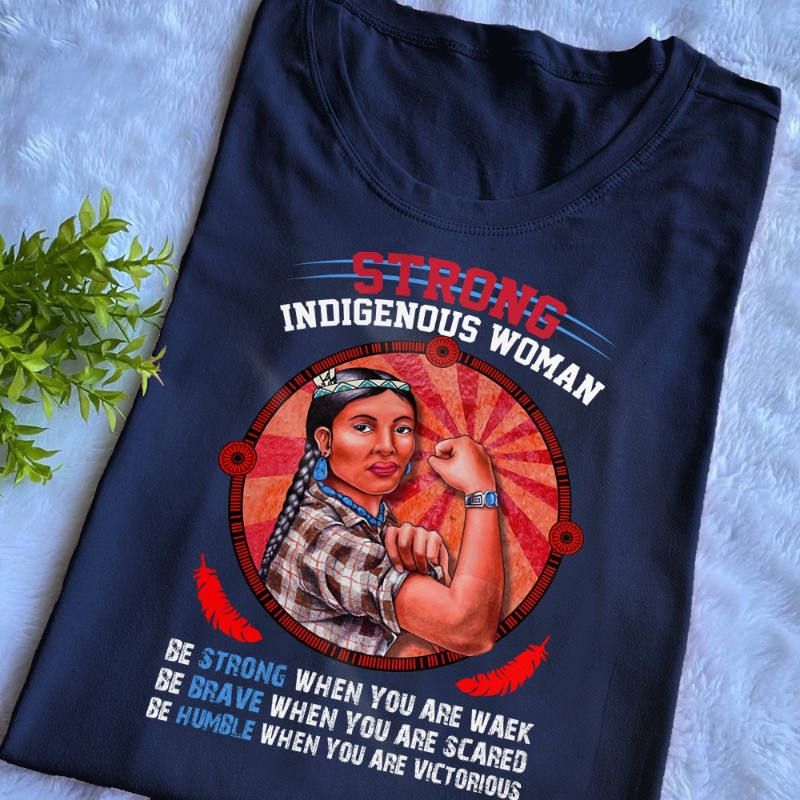 Indigenous Woman Shirt, Strong Indigenous Woman Be Strong When You Are Weak