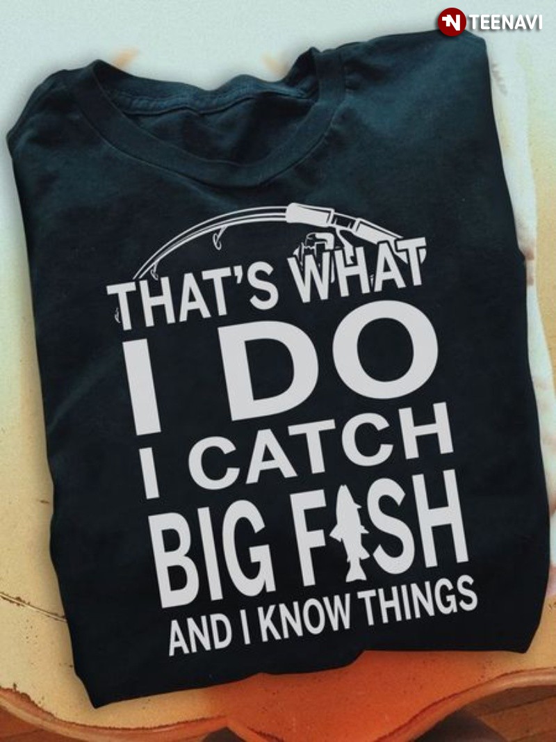 Fisher Life Shirt, That's What I Do I Catch Big Fish And I Know Things
