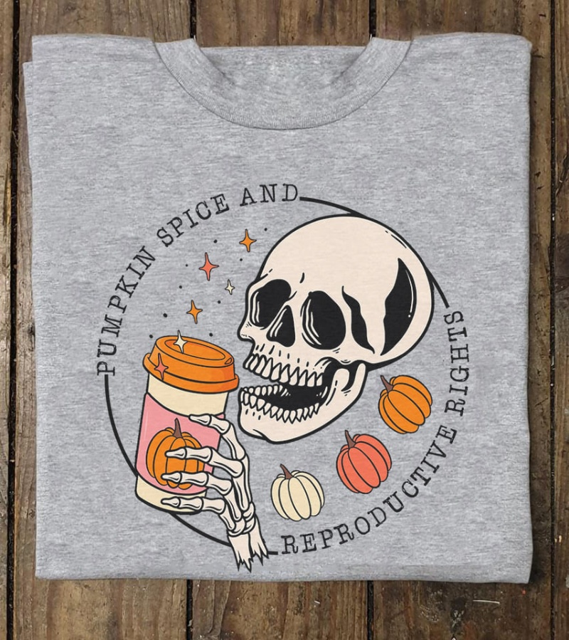 Pro Choice Skull Shirt, Pumpkin Spice And Reproductive Rights